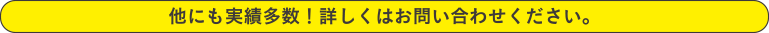 他にも実績多数！詳しくはお問い合わせください