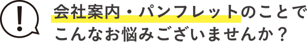 会社案内・パンフレットのことでこんなお悩みございませんか？