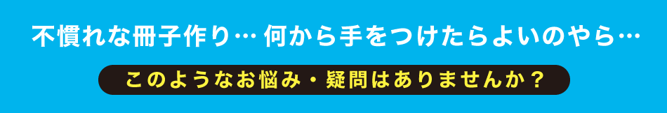 冊子づくりのお悩み・疑問