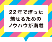 ２２年で培った魅せるためのノウハウが満載