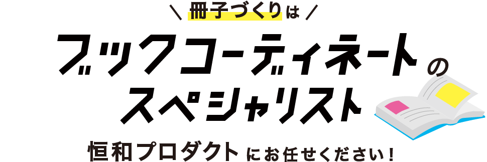 冊子づくりはブックコーディネートのスペシャリスト 恒和プロダクトにお任せください！