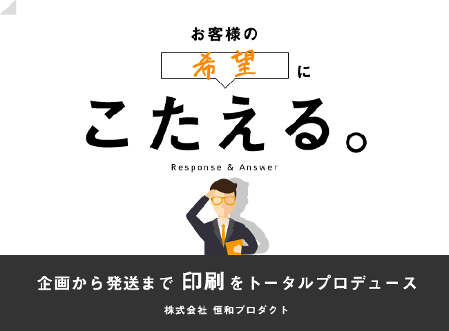 お客様の希望にこたえる。企画から発送まで印刷をトータルプロデュース 株式会社恒和プロダクト