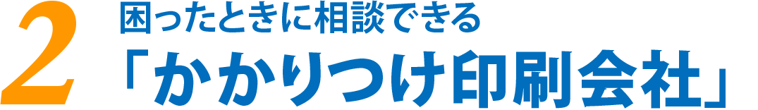 困ったときに相談できる「かかりつけ印刷会社」