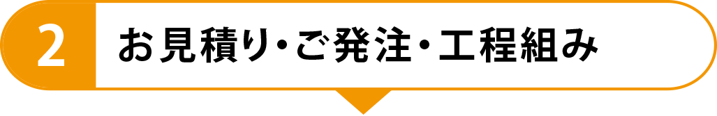 2　お見積り・ご発注・工程組み