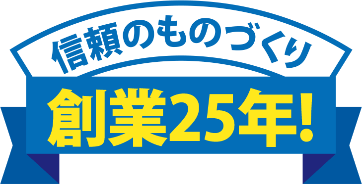 信頼のものづくり創業25年!