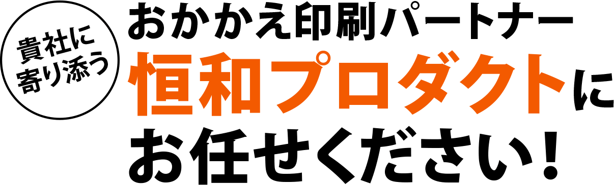 貴社に寄り添うおかかえ印刷パートナー恒和プロダクトにお任せください！