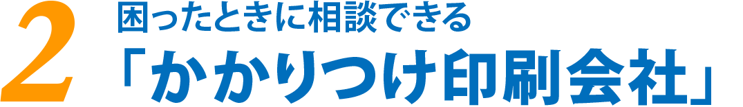 困ったときに相談できる「かかりつけ印刷会社」