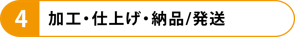 4　加工・仕上げ・納品/発送