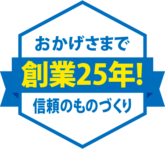 おかげさまで創業25年! 信頼のものづくり